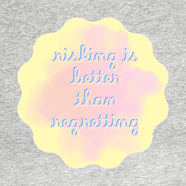 risking is better than regretting by Shyntaudia